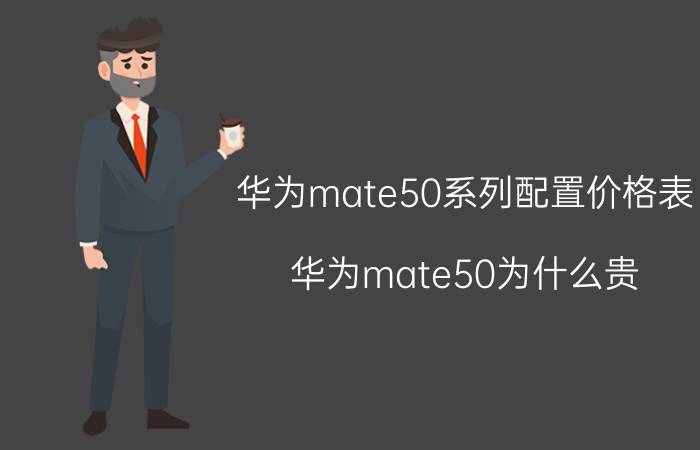 华为mate50系列配置价格表 华为mate50为什么贵？